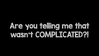 Are you telling me that
wasn’t COMPLICATED?!
 