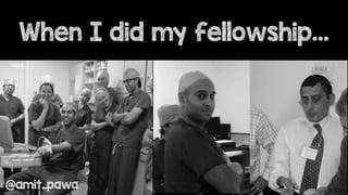 When I did my fellowship…
@amit_pawa
 