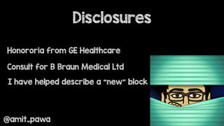 Disclosures
Honororia from GE Healthcare
Consult for B Braun Medical Ltd
I have helped describe a “new” block
@amit_pawa
 