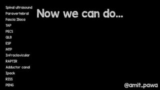 Spinal ultrasound
Paravertebral
Fascia Iliaca
TAP
PECS
QLB
ESP
MTP
Infraclavicular
RAPTIR
Adductor canal
Ipack
RISS
PENG
Now we can do…
@amit_pawa
 