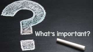 What’s important?
 