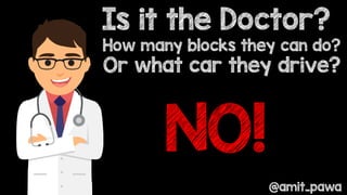 Is it the Doctor?
NO!
How many blocks they can do?
Or what car they drive?
@amit_pawa
 