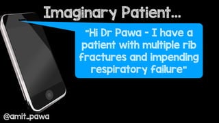 Imaginary Patient…
@amit_pawa
“Hi Dr Pawa - I have a
patient with multiple rib
fractures and impending
respiratory failure”
 