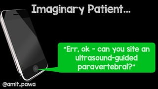 Imaginary Patient…
@amit_pawa
“Err, ok - can you site an
ultrasound-guided
paravertebral?”
 
