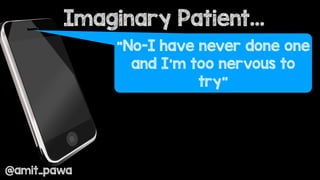 Imaginary Patient…
@amit_pawa
“No-I have never done one
and I’m too nervous to
try”
 