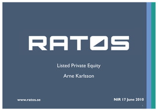 Listed Private Equity
                  Arne Karlsson



www.ratos.se                           NIR 17 June 2010
                                                      1
 