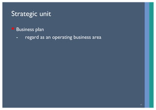 Strategic unit

 Business plan
 B i       l
 - regard as an operating business area




                                  ...