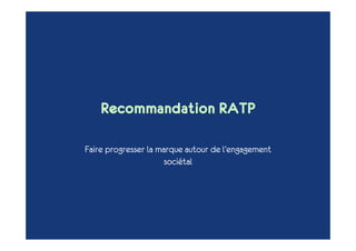 Recommandation RATP

Faire progresser la marque autour de l’engagement
                      sociétal
 