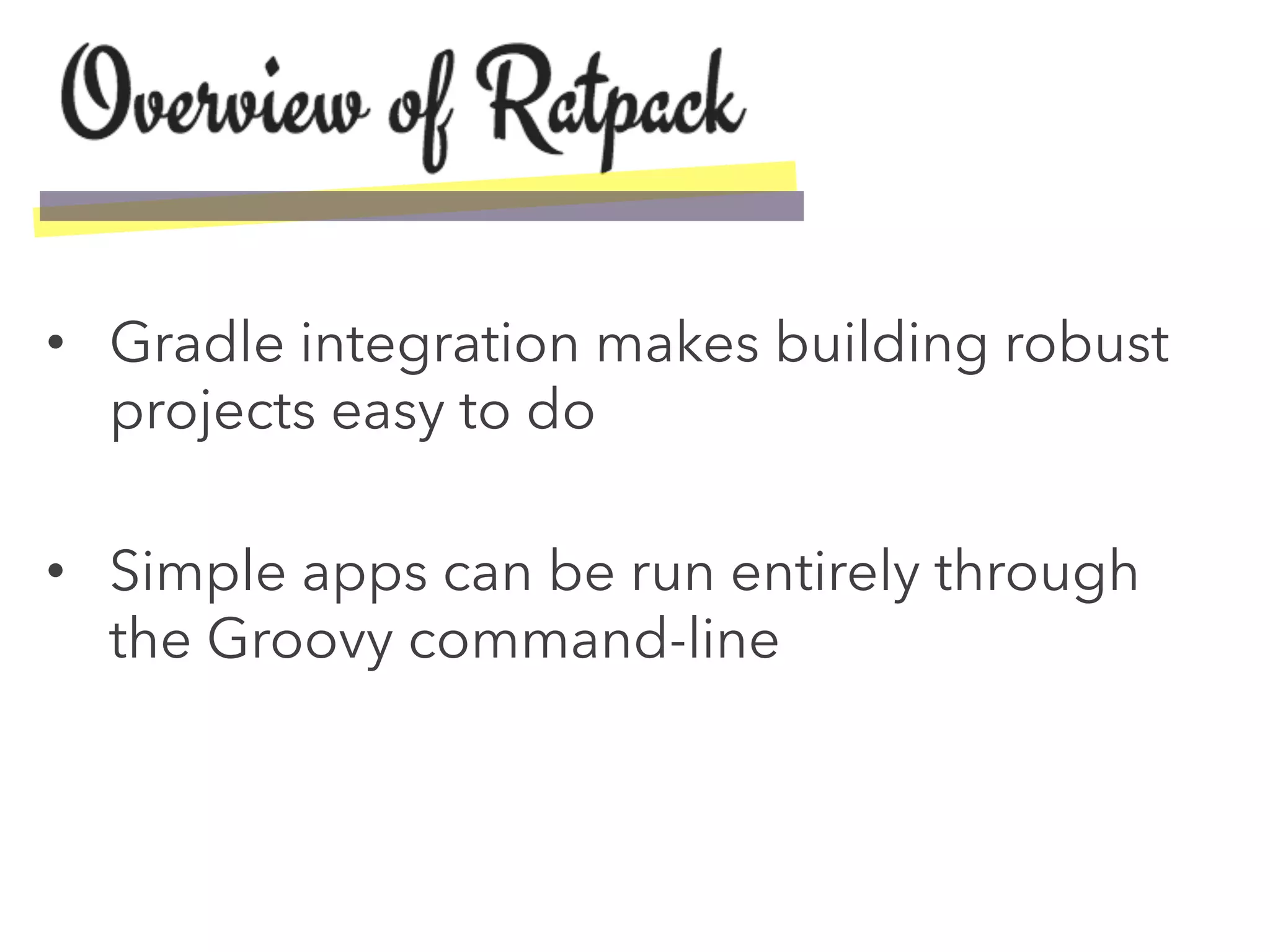 •  Gradle integration makes building robust
projects easy to do
•  Simple apps can be run entirely through
the Groovy command-line
 