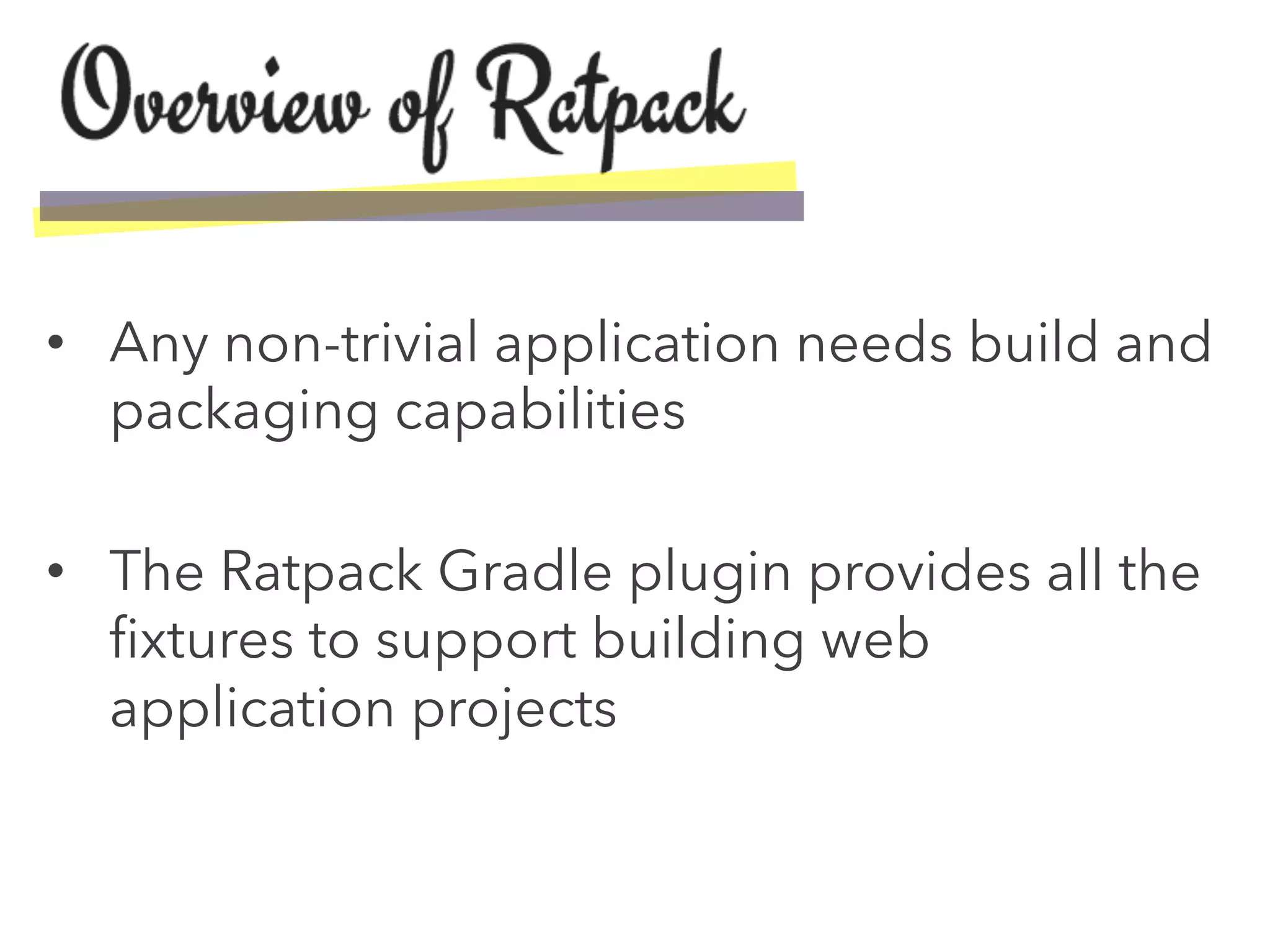 •  Any non-trivial application needs build and
packaging capabilities
•  The Ratpack Gradle plugin provides all the
ﬁxtures to support building web
application projects
 
