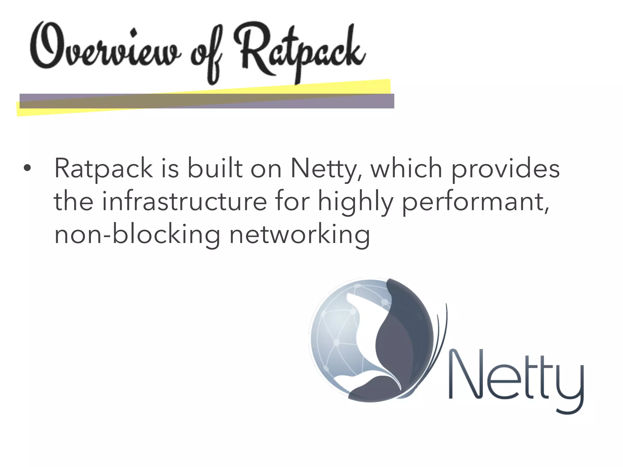 •  Ratpack is built on Netty, which provides
the infrastructure for highly performant,
non-blocking networking
 