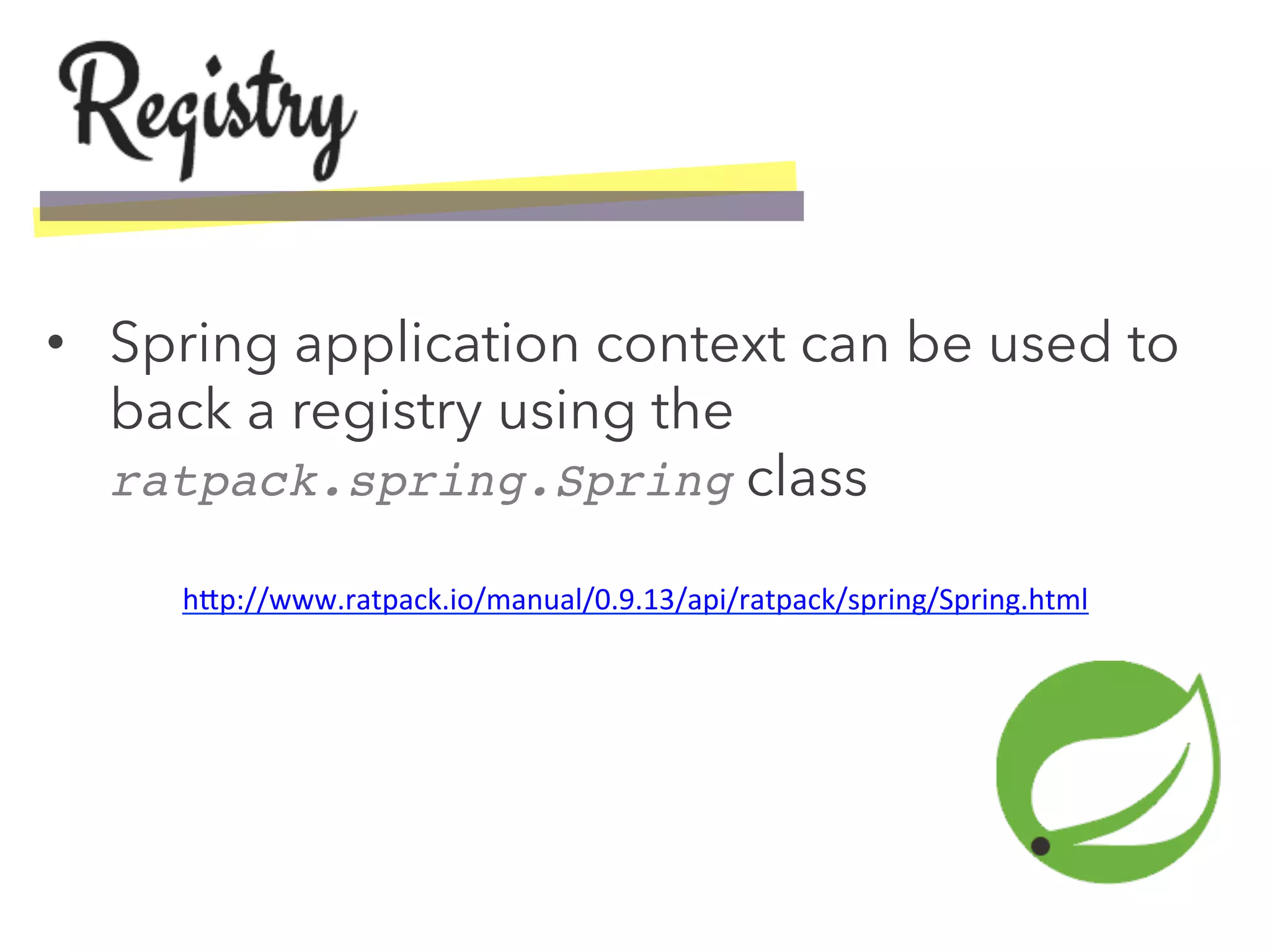 •  Spring application context can be used to
back a registry using the
ratpack.spring.Spring class
h>p://www.ratpack.io/manual/0.9.13/api/ratpack/spring/Spring.html	
  
	
  
 