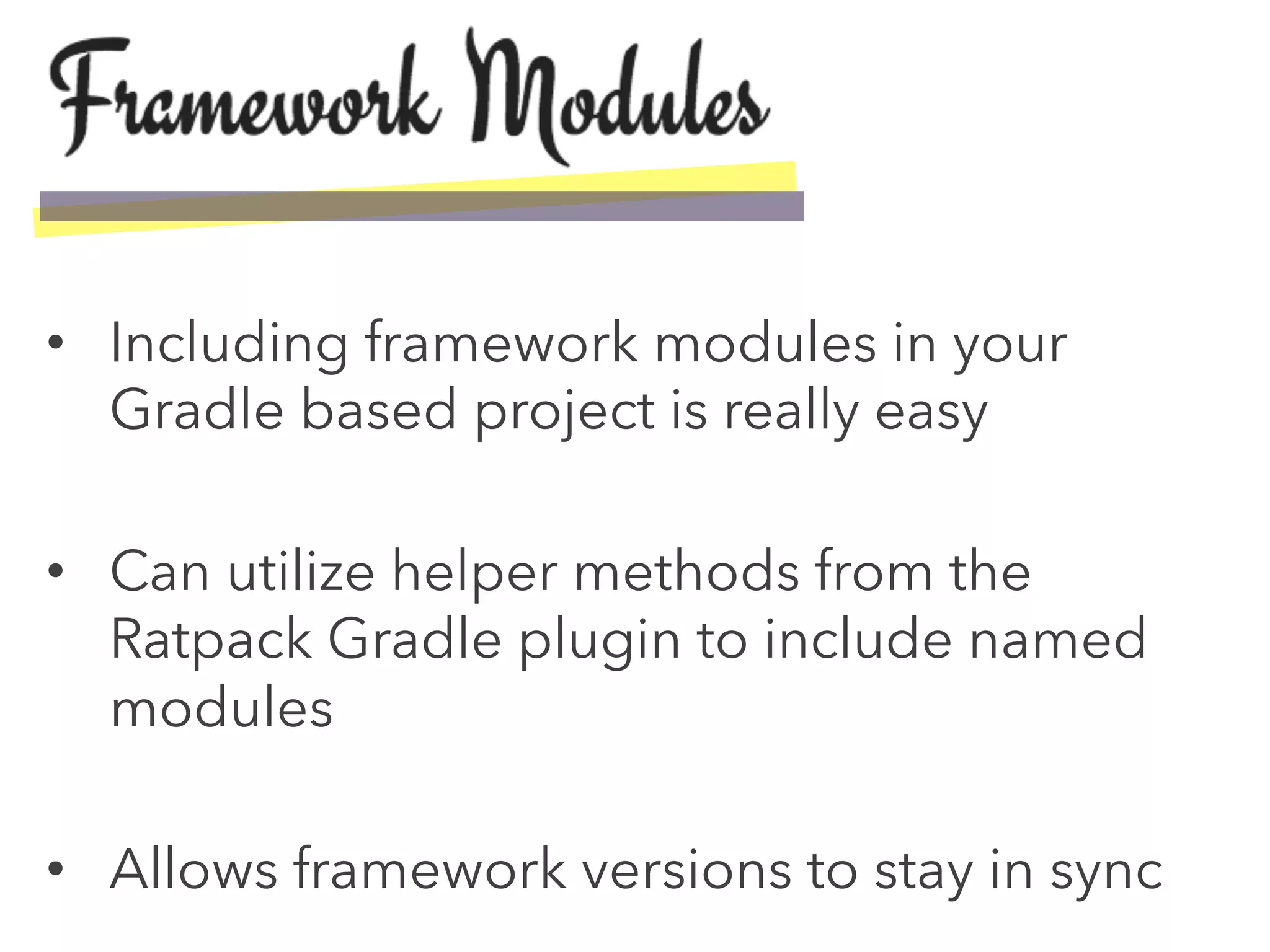 •  Including framework modules in your
Gradle based project is really easy
•  Can utilize helper methods from the
Ratpack Gradle plugin to include named
modules
•  Allows framework versions to stay in sync
 