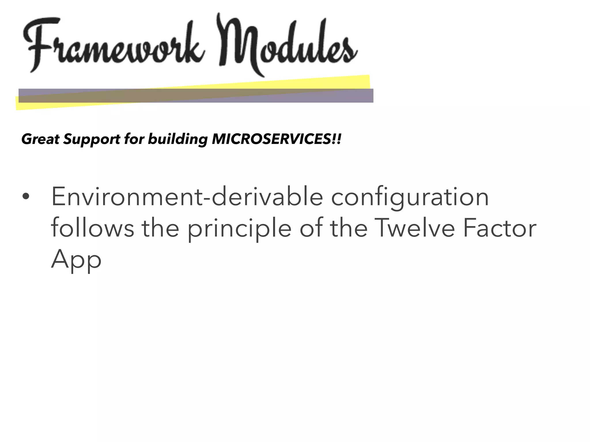•  Environment-derivable conﬁguration
follows the principle of the Twelve Factor
App
Great Support for building MICROSERVICES!!
 