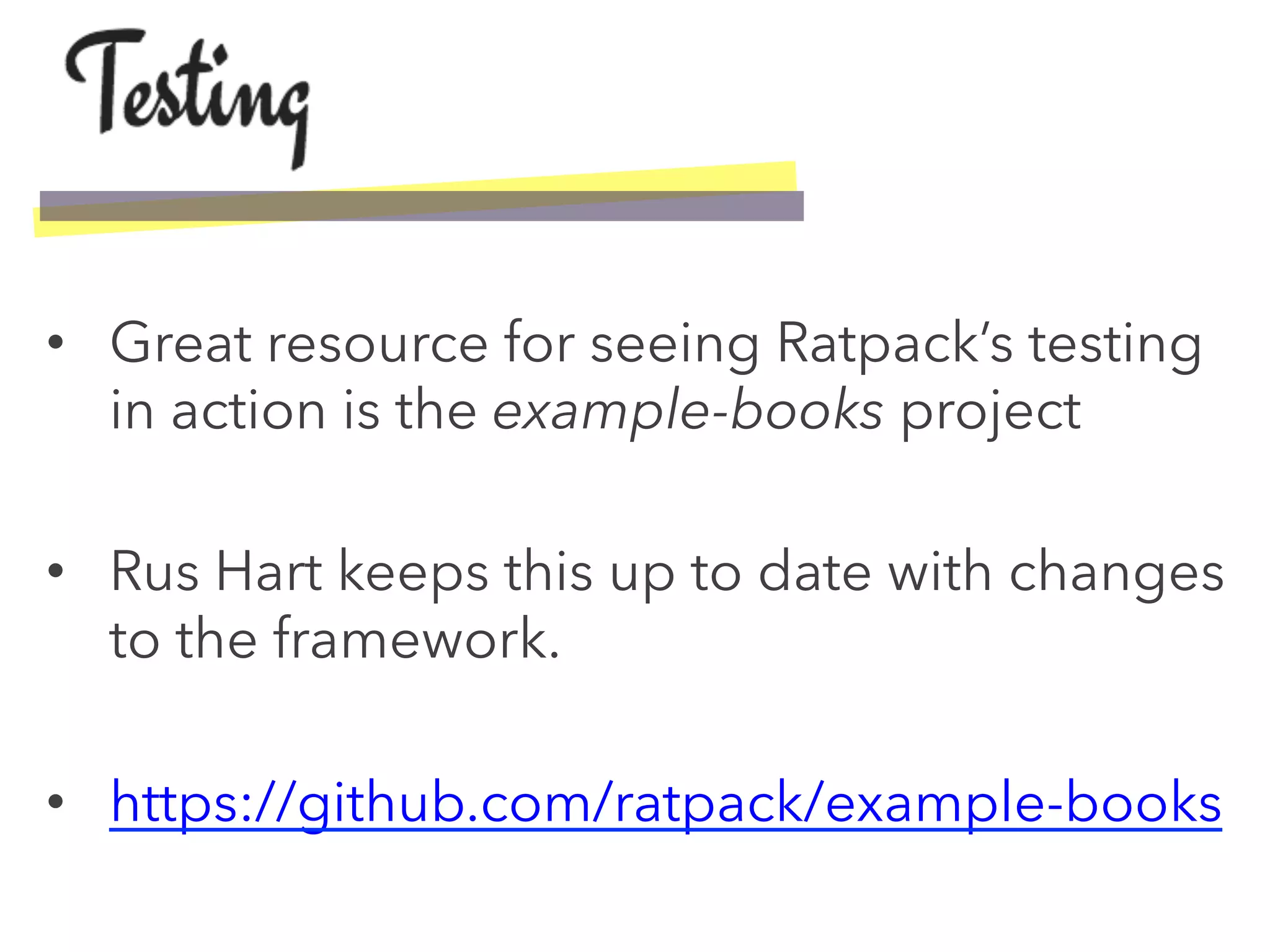 •  Great resource for seeing Ratpack’s testing
in action is the example-books project
•  Rus Hart keeps this up to date with changes
to the framework.
•  https://github.com/ratpack/example-books
 