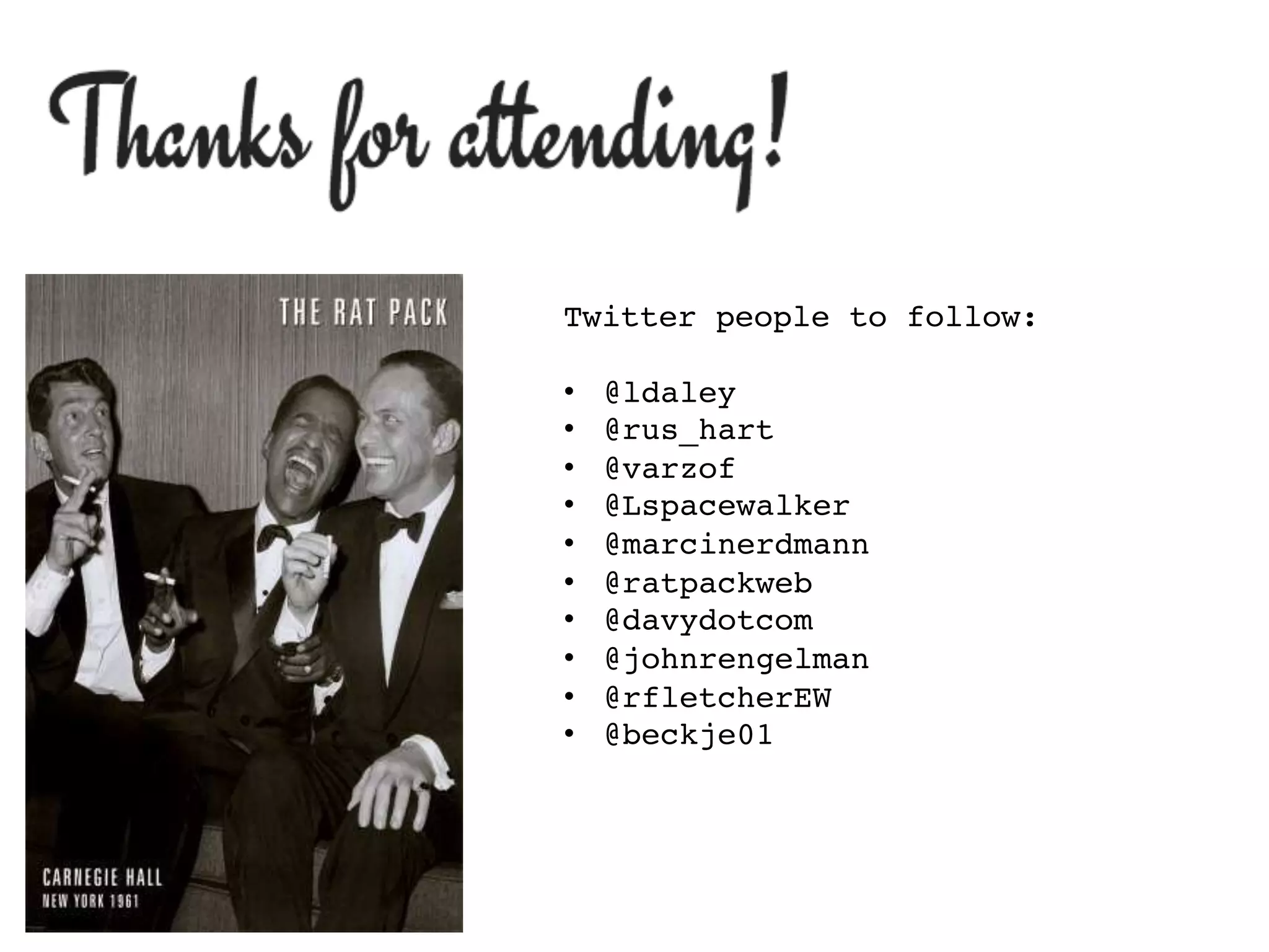 Twitter people to follow:!
!
•  @ldaley!
•  @rus_hart!
•  @varzof!
•  @Lspacewalker!
•  @marcinerdmann!
•  @ratpackweb!
•  @davydotcom!
•  @johnrengelman!
•  @rfletcherEW!
•  @beckje01!
 