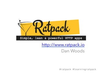 http://www.ratpack.io
Dan Woods
#ratpack #learningratpack
 