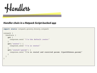 •  Ratpack applications are deﬁned through a
handler chain
•  Handler chain is a programmatic construct
for managing the ﬂ...