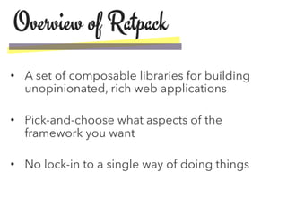 •  A set of composable libraries for building
unopinionated, rich web applications
•  Pick-and-choose what aspects of the
...