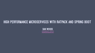 HIGH PERFORMANCE MICROSERVICES WITH RATPACK AND SPRING BOOT
DAN WOODS
@DANVELOPER
 
