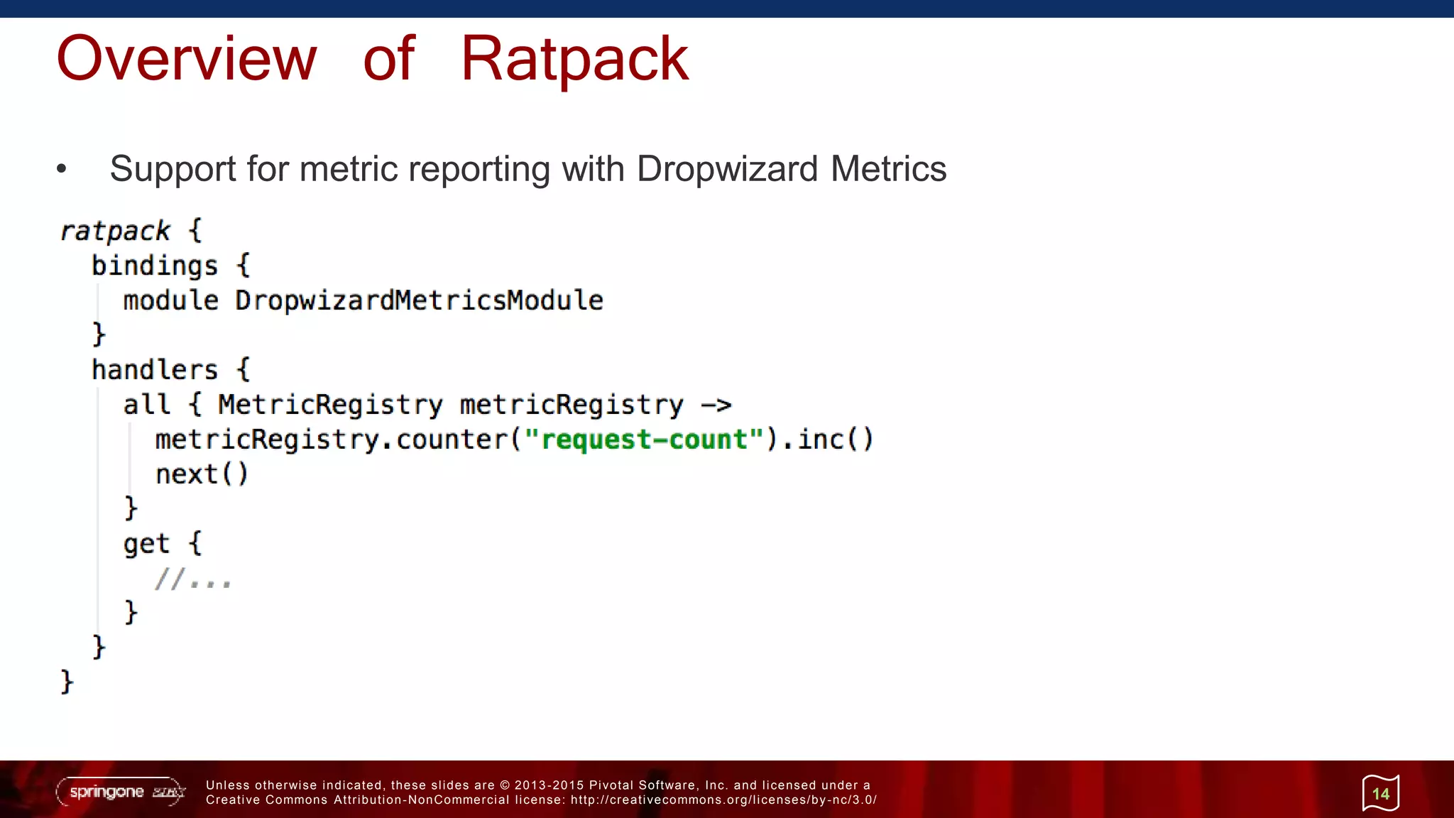 Unless otherwise indicated, these slides are © 2013 -2015 Pivotal Software, Inc. and licensed under a
Creative Commons Attribution-NonCommercial license: http://creativecommons.org/licenses/by-nc/3.0/
Overview of Ratpack
• Support for metric reporting with Dropwizard Metrics
14
 