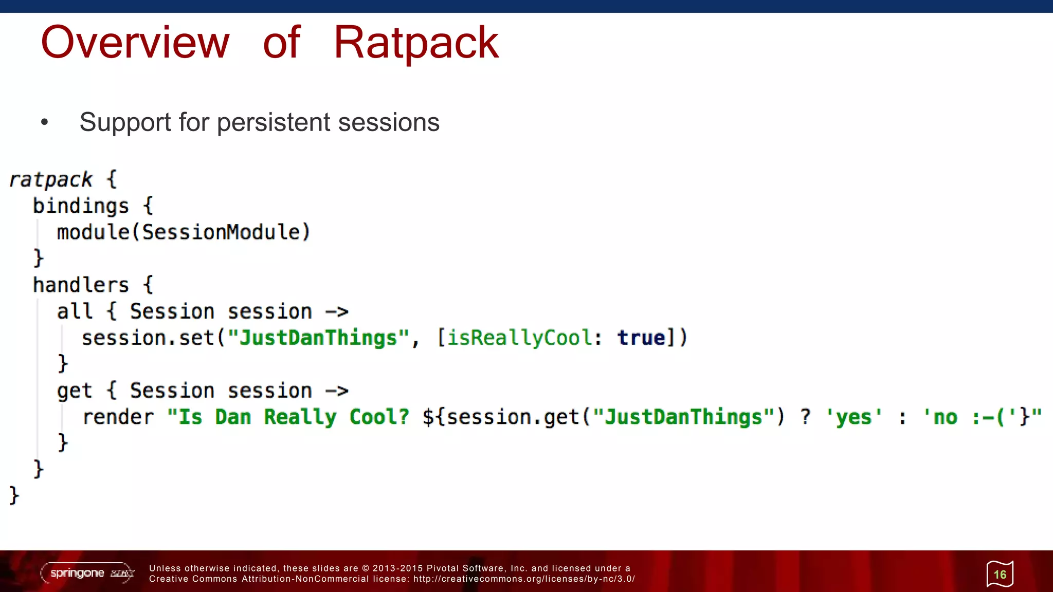 Unless otherwise indicated, these slides are © 2013 -2015 Pivotal Software, Inc. and licensed under a
Creative Commons Attribution-NonCommercial license: http://creativecommons.org/licenses/by-nc/3.0/
Overview of Ratpack
• Support for persistent sessions
16
 