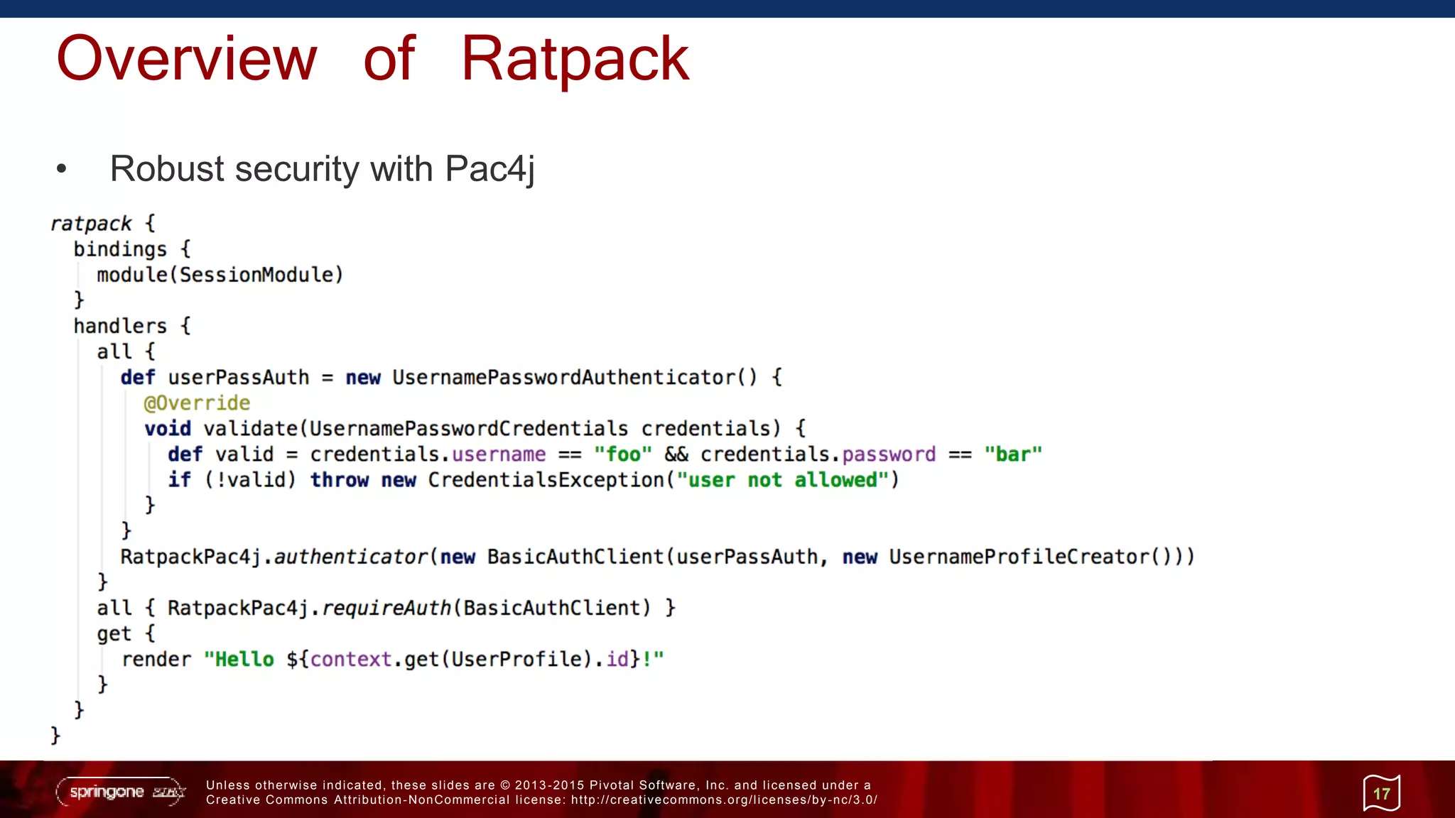Unless otherwise indicated, these slides are © 2013 -2015 Pivotal Software, Inc. and licensed under a
Creative Commons Attribution-NonCommercial license: http://creativecommons.org/licenses/by-nc/3.0/
Overview of Ratpack
• Robust security with Pac4j
17
 