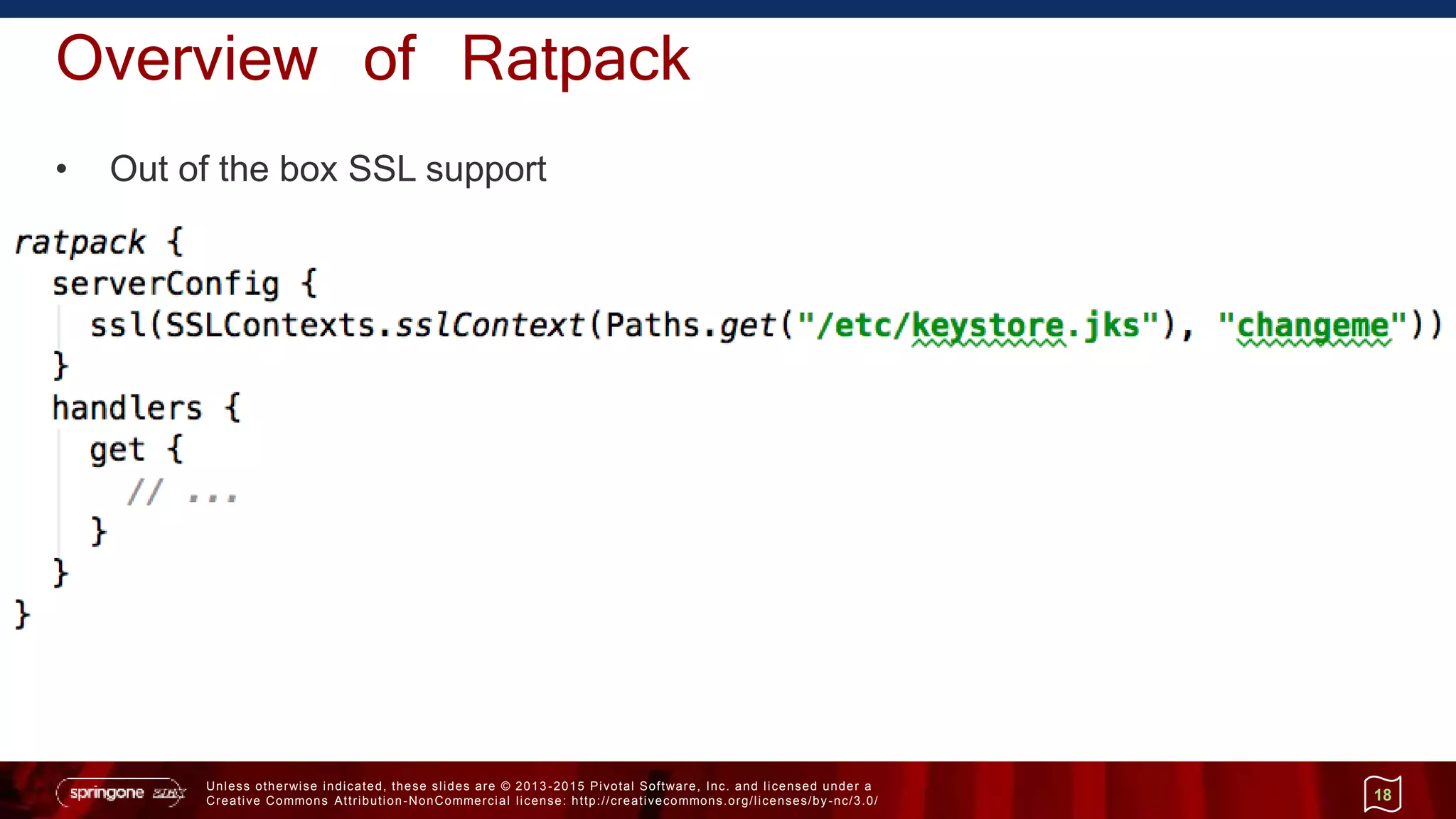 Unless otherwise indicated, these slides are © 2013 -2015 Pivotal Software, Inc. and licensed under a
Creative Commons Attribution-NonCommercial license: http://creativecommons.org/licenses/by-nc/3.0/
Overview of Ratpack
• Out of the box SSL support
18
 
