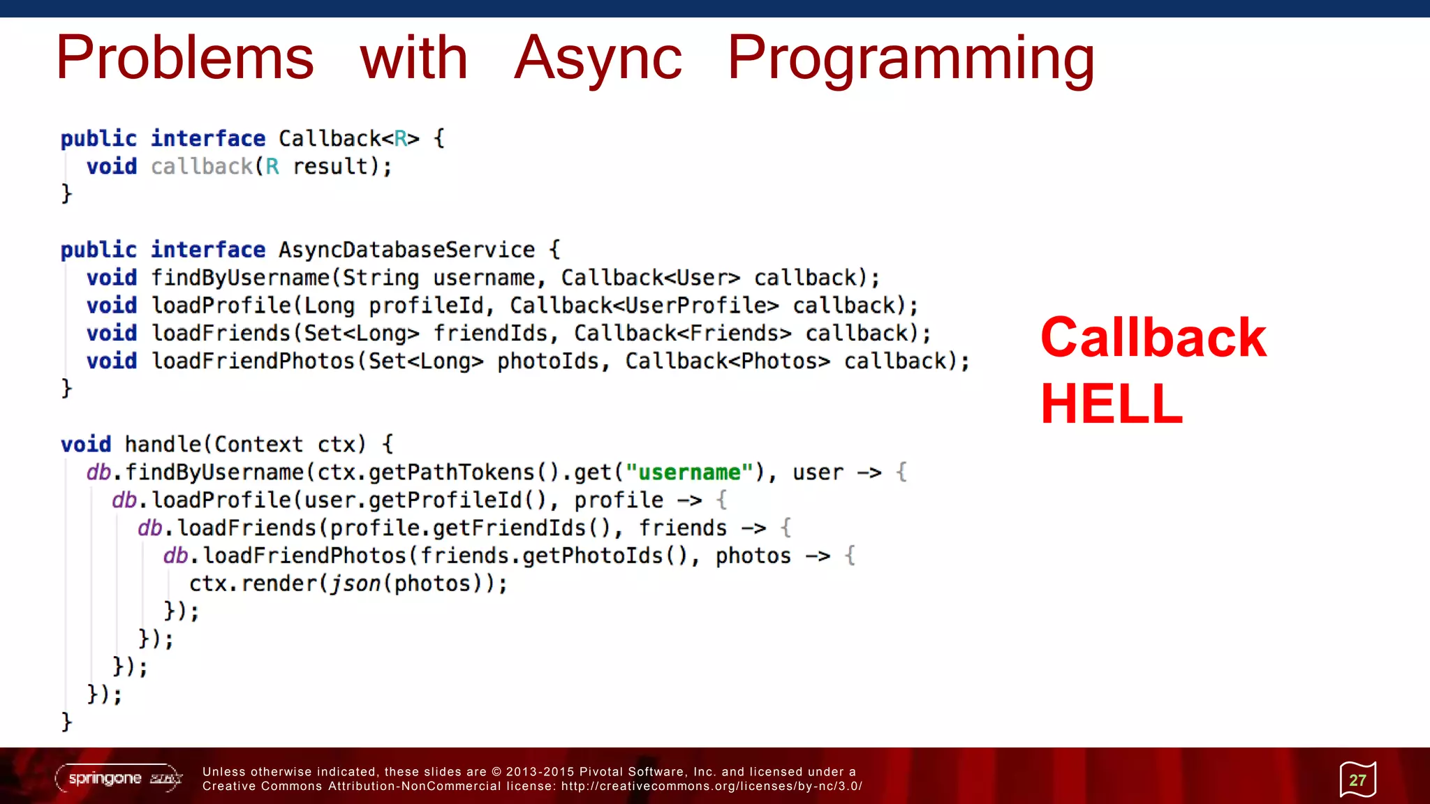 Unless otherwise indicated, these slides are © 2013 -2015 Pivotal Software, Inc. and licensed under a
Creative Commons Attribution-NonCommercial license: http://creativecommons.org/licenses/by-nc/3.0/
Problems with Async Programming
27
Callback
HELL
 