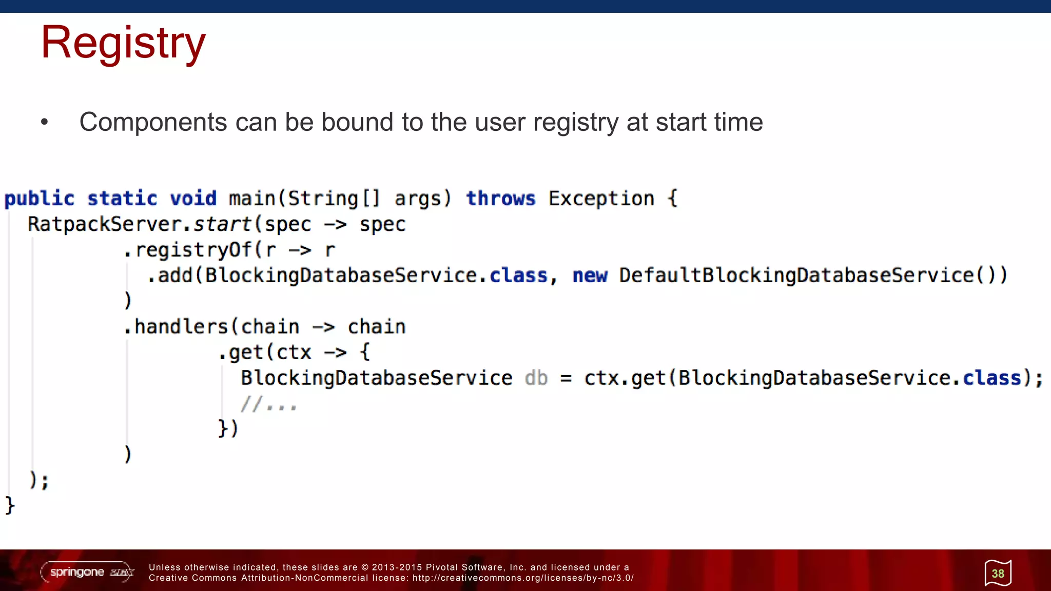 Unless otherwise indicated, these slides are © 2013 -2015 Pivotal Software, Inc. and licensed under a
Creative Commons Attribution-NonCommercial license: http://creativecommons.org/licenses/by-nc/3.0/
Registry
• Components can be bound to the user registry at start time
38
 