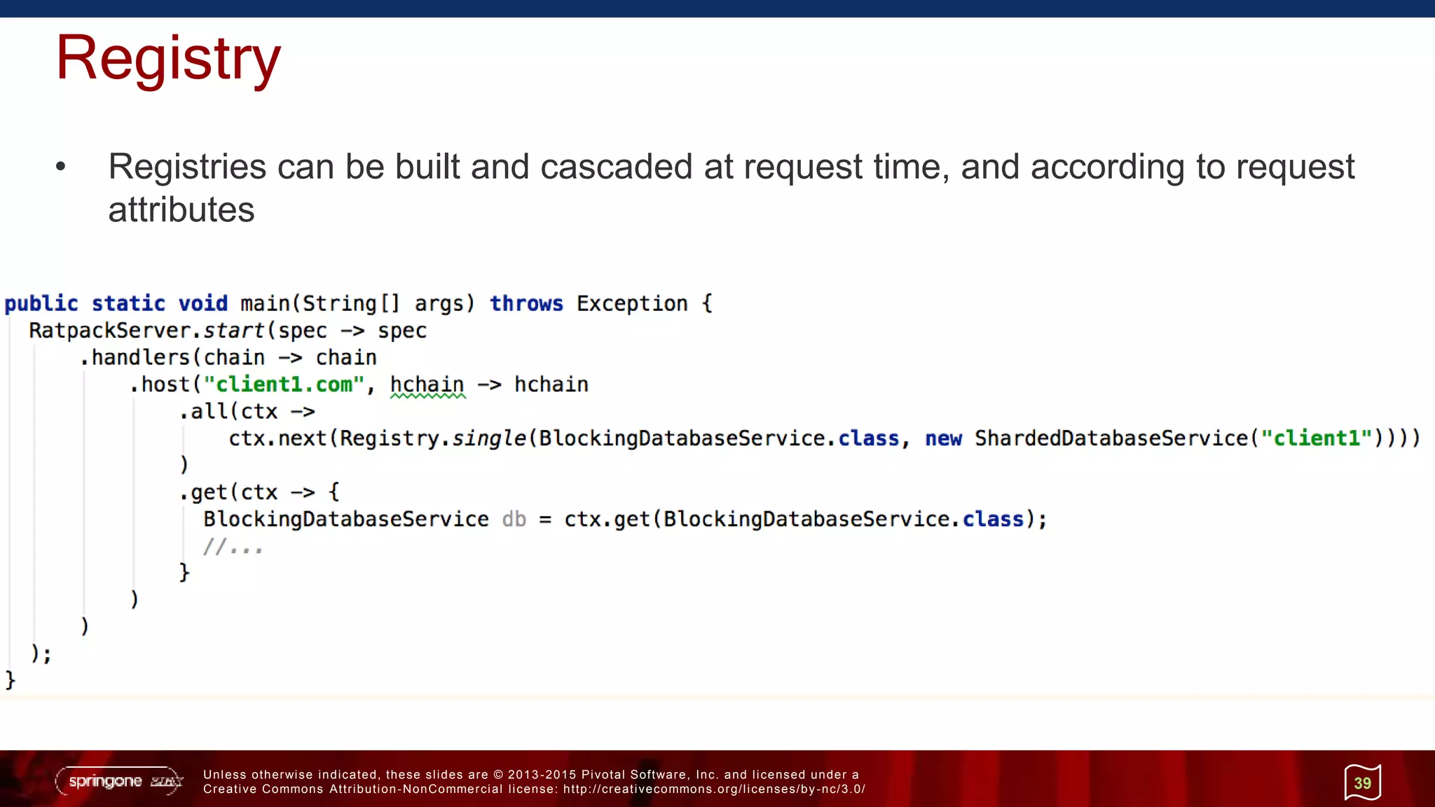Unless otherwise indicated, these slides are © 2013 -2015 Pivotal Software, Inc. and licensed under a
Creative Commons Attribution-NonCommercial license: http://creativecommons.org/licenses/by-nc/3.0/
Registry
• Registries can be built and cascaded at request time, and according to request
attributes
39
 