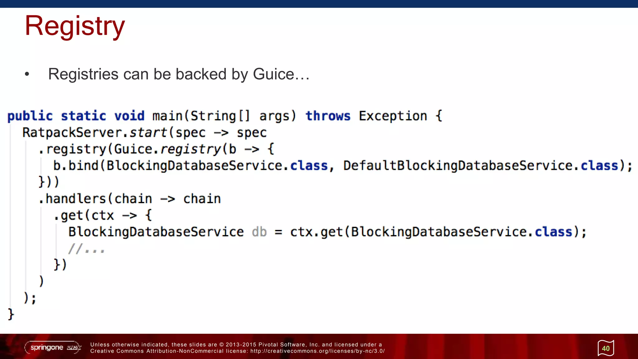 Unless otherwise indicated, these slides are © 2013 -2015 Pivotal Software, Inc. and licensed under a
Creative Commons Attribution-NonCommercial license: http://creativecommons.org/licenses/by-nc/3.0/
Registry
• Registries can be backed by Guice…
40
 