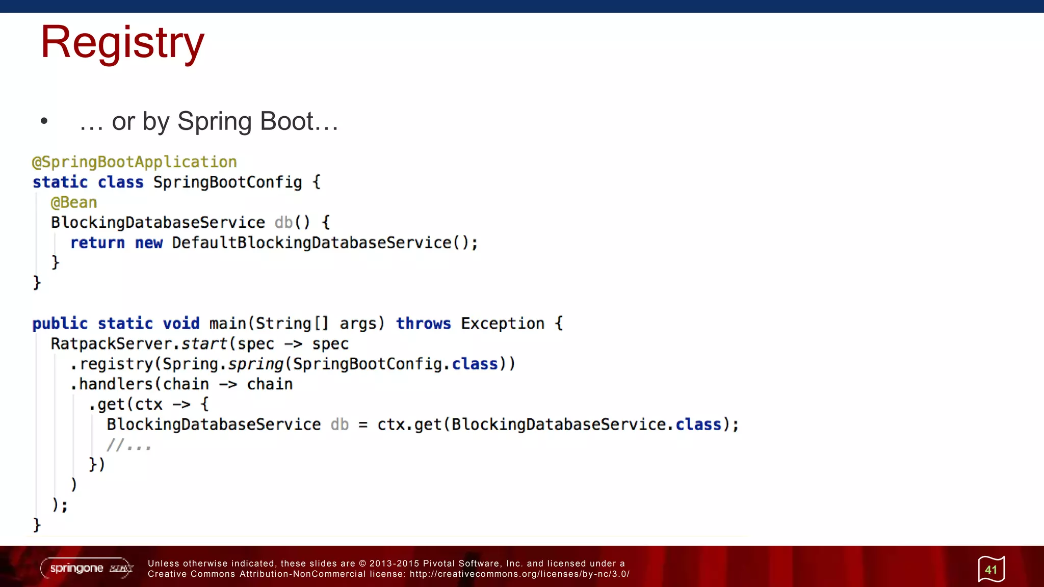 Unless otherwise indicated, these slides are © 2013 -2015 Pivotal Software, Inc. and licensed under a
Creative Commons Attribution-NonCommercial license: http://creativecommons.org/licenses/by-nc/3.0/
Registry
• … or by Spring Boot…
41
 