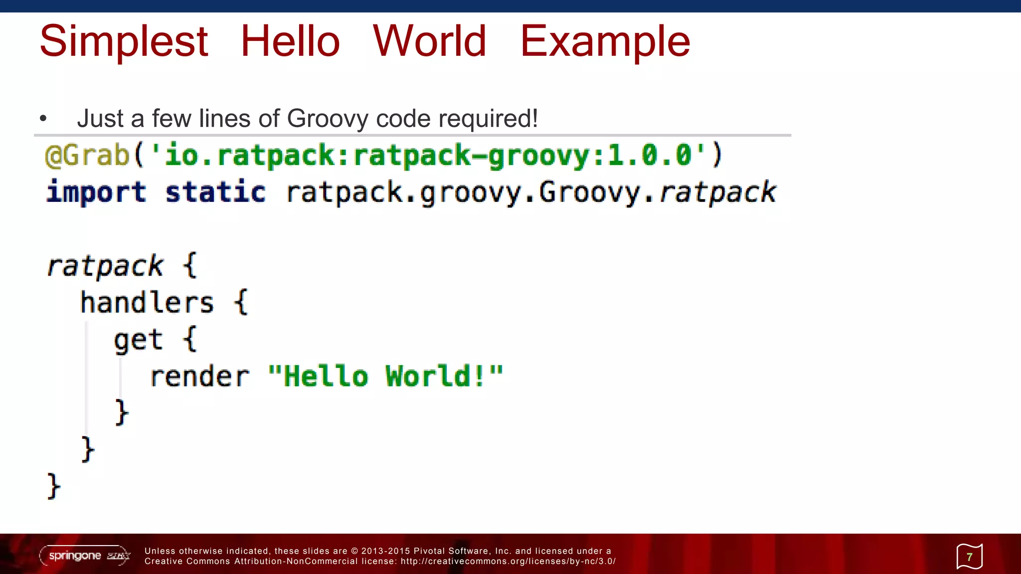 Unless otherwise indicated, these slides are © 2013 -2015 Pivotal Software, Inc. and licensed under a
Creative Commons Attribution-NonCommercial license: http://creativecommons.org/licenses/by-nc/3.0/
Simplest Hello World Example
• Just a few lines of Groovy code required!
7
 