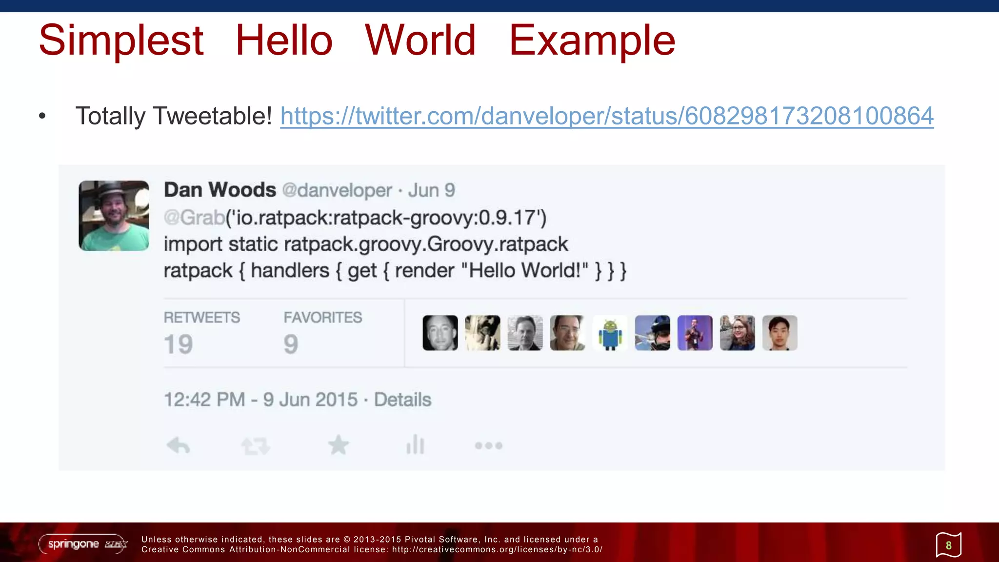 Unless otherwise indicated, these slides are © 2013 -2015 Pivotal Software, Inc. and licensed under a
Creative Commons Attribution-NonCommercial license: http://creativecommons.org/licenses/by-nc/3.0/
Simplest Hello World Example
• Totally Tweetable! https://twitter.com/danveloper/status/608298173208100864
8
 