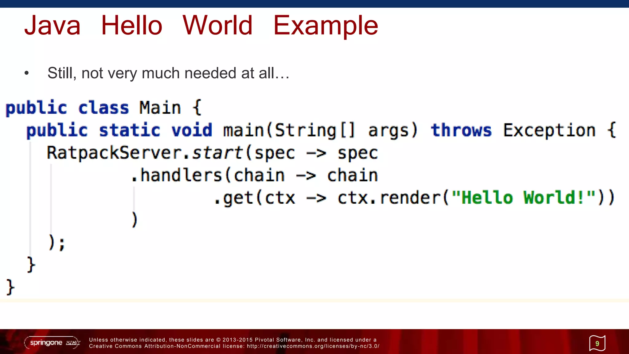 Unless otherwise indicated, these slides are © 2013 -2015 Pivotal Software, Inc. and licensed under a
Creative Commons Attribution-NonCommercial license: http://creativecommons.org/licenses/by-nc/3.0/
Java Hello World Example
• Still, not very much needed at all…
9
 