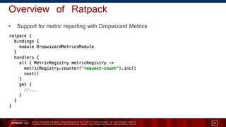 Unless otherwise indicated, these slides are © 2013 -2015 Pivotal Software, Inc. and licensed under a
Creative Commons Attribution-NonCommercial license: http://creativecommons.org/licenses/by-nc/3.0/
Overview of Ratpack
• Support for metric reporting with Dropwizard Metrics
14
 