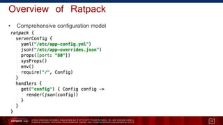 Unless otherwise indicated, these slides are © 2013 -2015 Pivotal Software, Inc. and licensed under a
Creative Commons Attribution-NonCommercial license: http://creativecommons.org/licenses/by-nc/3.0/
Overview of Ratpack
• Comprehensive configuration model
15
 