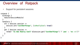 Unless otherwise indicated, these slides are © 2013 -2015 Pivotal Software, Inc. and licensed under a
Creative Commons Attribution-NonCommercial license: http://creativecommons.org/licenses/by-nc/3.0/
Overview of Ratpack
• Support for persistent sessions
16
 
