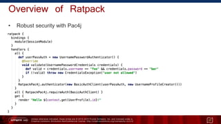 Unless otherwise indicated, these slides are © 2013 -2015 Pivotal Software, Inc. and licensed under a
Creative Commons Attribution-NonCommercial license: http://creativecommons.org/licenses/by-nc/3.0/
Overview of Ratpack
• Robust security with Pac4j
17
 