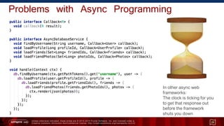 Unless otherwise indicated, these slides are © 2013 -2015 Pivotal Software, Inc. and licensed under a
Creative Commons Attribution-NonCommercial license: http://creativecommons.org/licenses/by-nc/3.0/
Problems with Async Programming
29
In other async web
frameworks:
The clock is ticking for you
to get that response out
before the framework
shuts you down
 