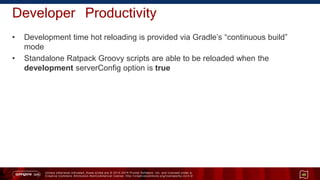 Unless otherwise indicated, these slides are © 2013 -2015 Pivotal Software, Inc. and licensed under a
Creative Commons Attribution-NonCommercial license: http://creativecommons.org/licenses/by-nc/3.0/
Developer Productivity
• Development time hot reloading is provided via Gradle’s “continuous build”
mode
• Standalone Ratpack Groovy scripts are able to be reloaded when the
development serverConfig option is true
49
 