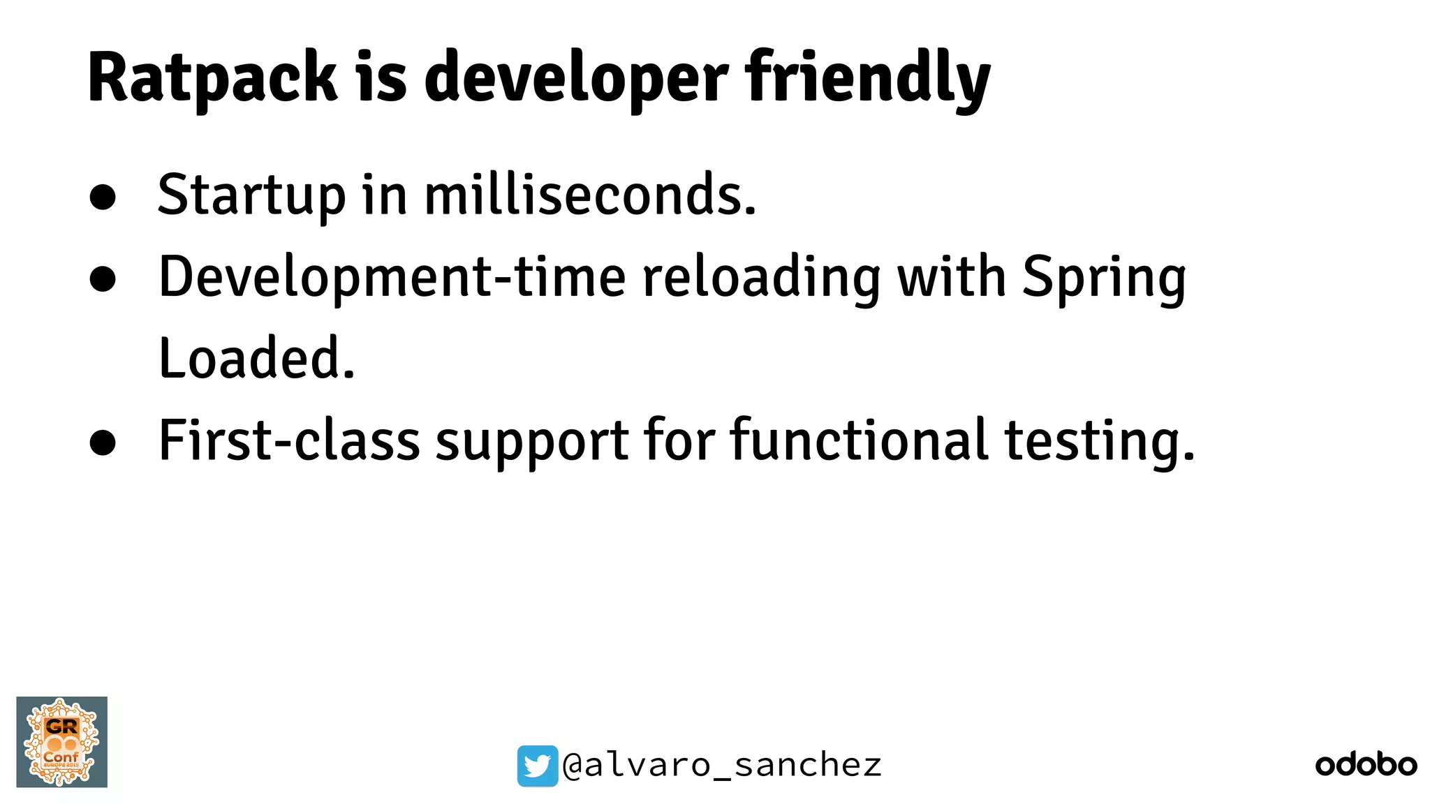 @alvaro_sanchez
Ratpack is developer friendly
● Startup in milliseconds.
● Development-time reloading with Spring
Loaded.
● First-class support for functional testing.
 