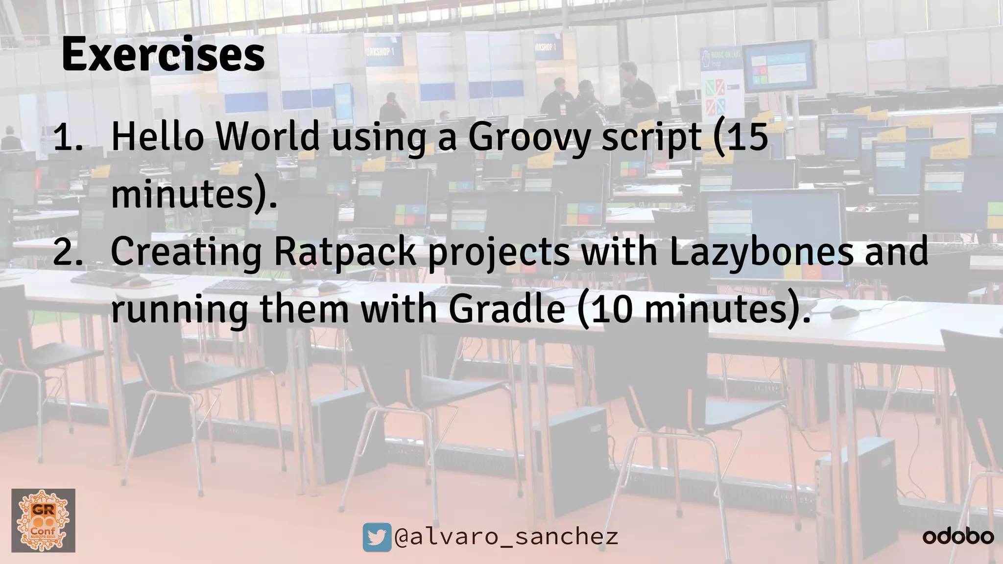@alvaro_sanchez
Exercises
1. Hello World using a Groovy script (15
minutes).
2. Creating Ratpack projects with Lazybones and
running them with Gradle (10 minutes).
 