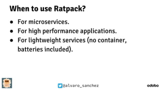 @alvaro_sanchez
When to use Ratpack?
● For microservices.
● For high performance applications.
● For lightweight services (no container,
batteries included).
 