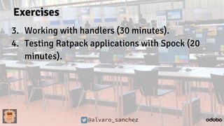 @alvaro_sanchez
Exercises
3. Working with handlers (30 minutes).
4. Testing Ratpack applications with Spock (20
minutes).
 