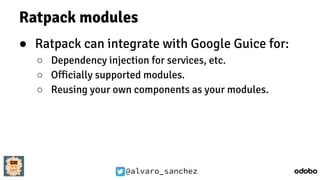 @alvaro_sanchez
Ratpack modules
● Ratpack can integrate with Google Guice for:
○ Dependency injection for services, etc.
○ Officially supported modules.
○ Reusing your own components as your modules.
 