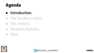 @alvaro_sanchez
Agenda
● Introduction.
● The handlers chain.
● The context.
● Ratpack modules.
● Q&A.
 