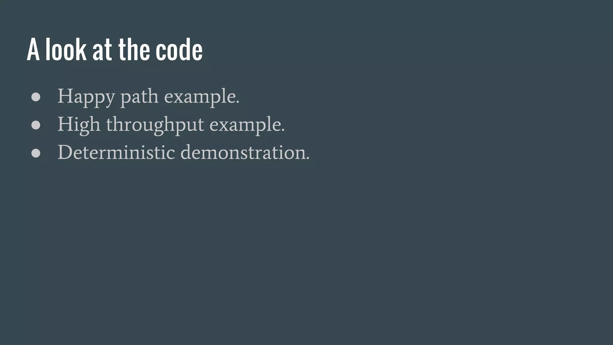 A look at the code
● Happy path example.
● High throughput example.
● Deterministic demonstration.
 