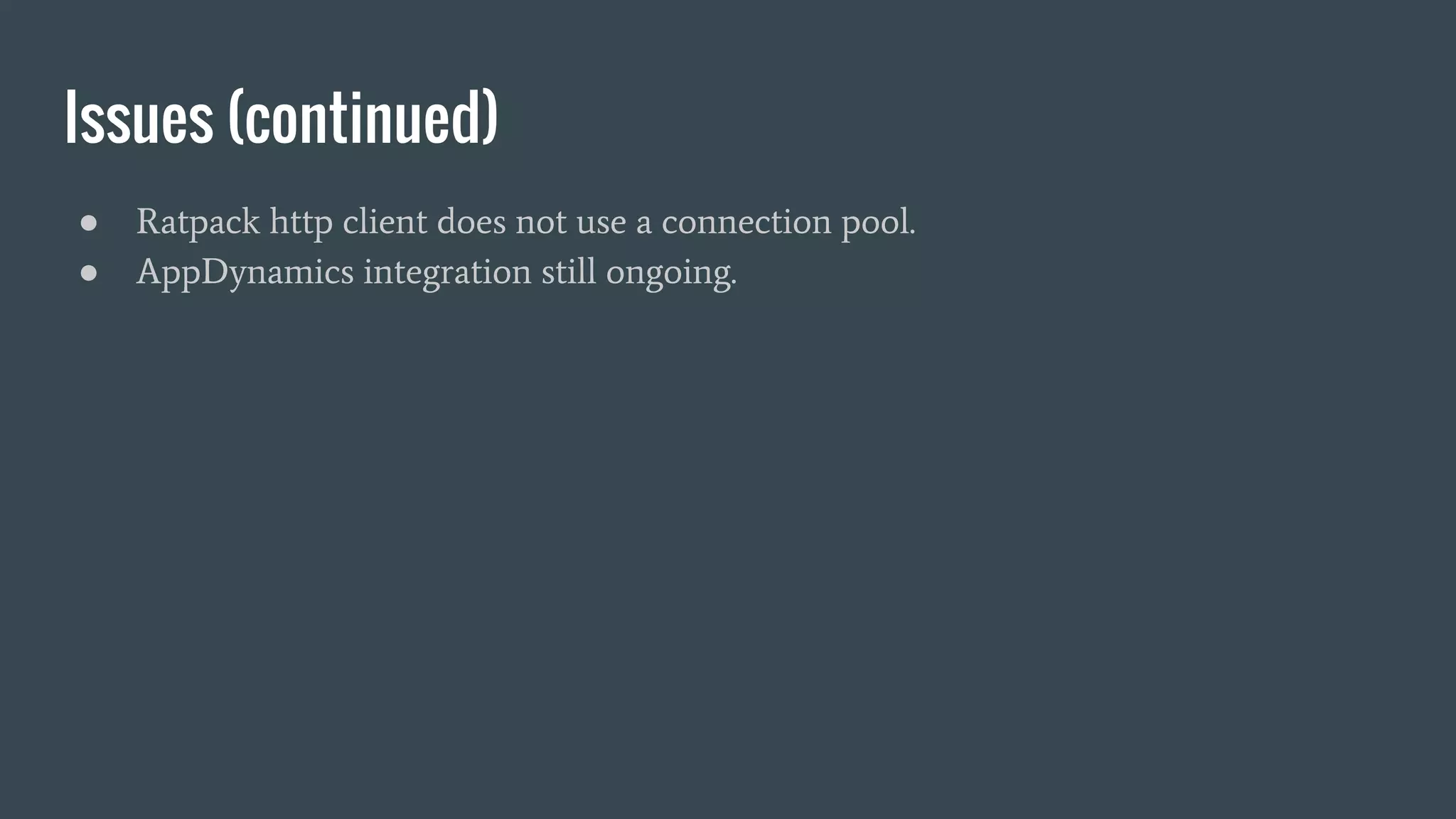 Issues (continued)
● Ratpack http client does not use a connection pool.
● AppDynamics integration still ongoing.
 